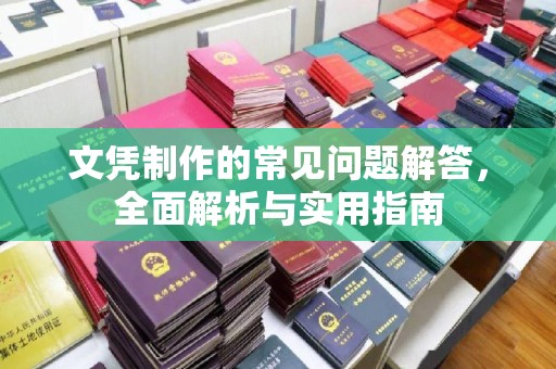 西昌文凭制作的常见问题解答，全面解析与实用指南