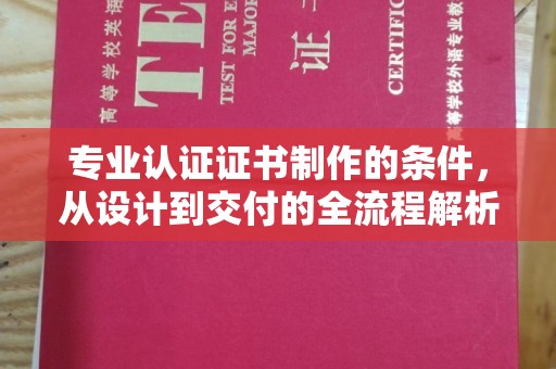 清新专业认证证书制作的条件，从设计到交付的全流程解析